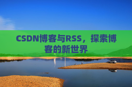CSDN博客与RSS，探索博客的新世界