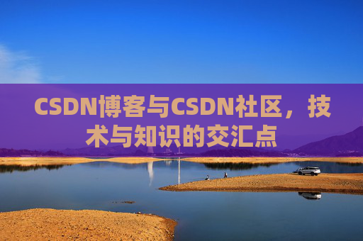 CSDN博客与CSDN社区,技术与知识的交汇点