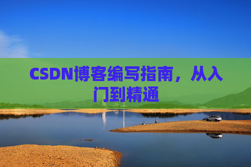 CSDN博客编写指南，从入门到精通